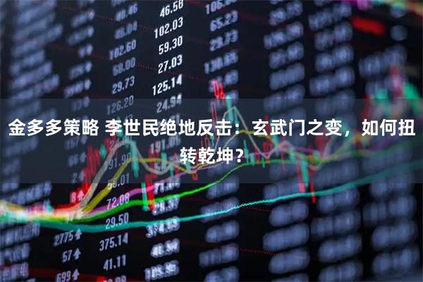 金多多策略 李世民绝地反击：玄武门之变，如何扭转乾坤？