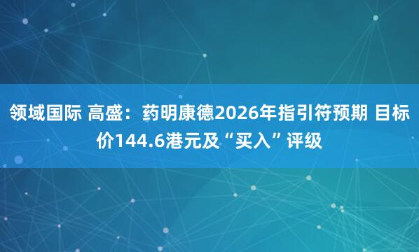 领域国际 高盛：药明康德2026年指引符预期 目标价144.6港元及“买入”评级