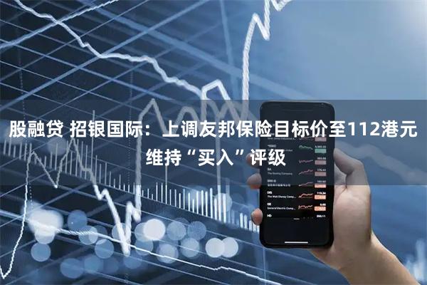 股融贷 招银国际：上调友邦保险目标价至112港元 维持“买入”评级