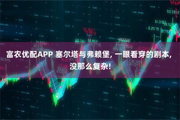 富农优配APP 塞尔塔与弗赖堡, 一眼看穿的剧本, 没那么复杂!