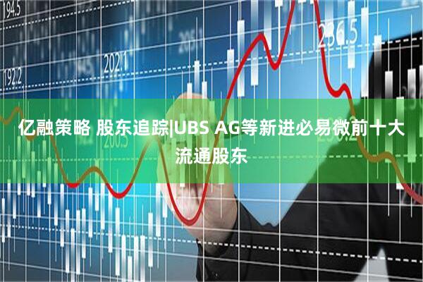 亿融策略 股东追踪|UBS AG等新进必易微前十大流通股东